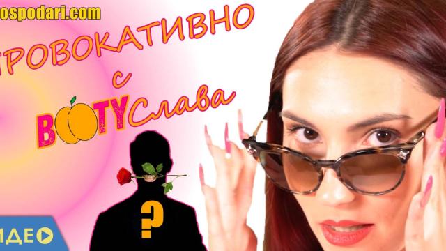 Гледайте новата ни рубрика: Провокативно с BootyСлава (видео)